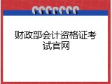 财政部会计资格证考试官网