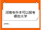 河南专升本可以报考哪些大学
