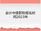 会计中级职称报名时间2023年