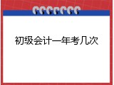 初级会计一年考几次