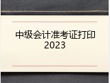 中级会计准考证打印2023