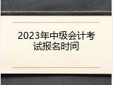 2023年中级会计考试报名时间
