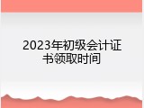 2023年初级会计证书领取时间