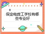 保定电焊工学校有哪些专业好
