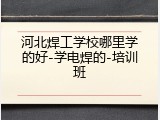 河北焊工学校哪里学的好-学电焊的-培训班