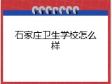 石家庄卫生学校怎么样