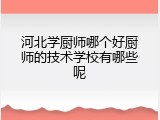 河北学厨师哪个好厨师的技术学校有哪些呢