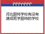河北厨师学校有没有速成班学厨师的学校
