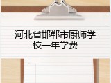 河北省邯郸市厨师学校一年学费