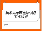 美术高考画室培训哪家比较好