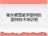 衡水哪里能学厨师的 厨师技术培训班