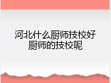 河北什么厨师技校好厨师的技校呢