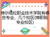 博尔塔拉职业技术学院有哪些专业，几个校区(博职院专业校区)