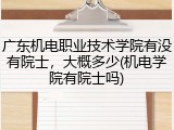 广东机电职业技术学院有没有院士，大概多少(机电学院有院士吗)