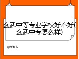 玄武中等专业学校好不好(玄武中专怎么样)