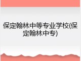 保定翰林中等专业学校(保定翰林中专)