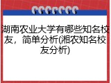 湖南农业大学有哪些知名校友，简单分析(湘农知名校友分析)