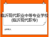 临沂现代职业中等专业学校(临沂现代职专)