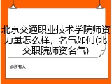 北京交通职业技术学院师资力量怎么样，名气如何(北交职院师资名气)