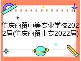 肇庆商贸中等专业学校2022届(肇庆商贸中专2022届)
