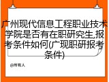 广州现代信息工程职业技术学院是否有在职研究生,报考条件如何(广现职研报考条件)