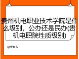 贵州机电职业技术学院是什么级别，公办还是民办(贵机电职院性质级别)