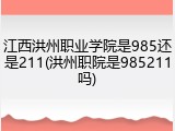 江西洪州职业学院是985还是211(洪州职院是985211吗)