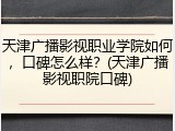 天津广播影视职业学院如何，口碑怎么样？(天津广播影视职院口碑)