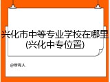 兴化市中等专业学校在哪里(兴化中专位置)