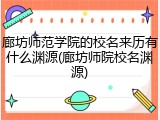 廊坊师范学院的校名来历有什么渊源(廊坊师院校名渊源)