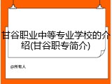 甘谷职业中等专业学校的介绍(甘谷职专简介)