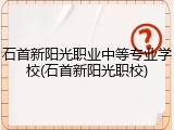 石首新阳光职业中等专业学校(石首新阳光职校)