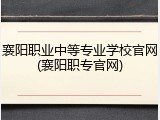 襄阳职业中等专业学校官网(襄阳职专官网)