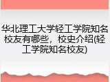 华北理工大学轻工学院知名校友有哪些，校史介绍(轻工学院知名校友)