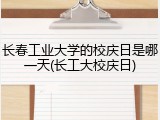 长春工业大学的校庆日是哪一天(长工大校庆日)