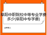 阜阳中职院校中等专业学费多少(阜阳中专学费)