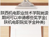 陕西机电职业技术学院就读期间可以申请哪些奖学金(陕机电职院奖学金种类)