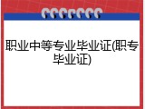 职业中等专业毕业证(职专毕业证)