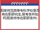 阳泉师范高等专科学校是否有在职研究生,报考条件如何(阳泉师专在职研条件)