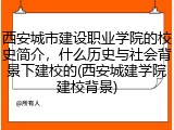 西安城市建设职业学院的校史简介，什么历史与社会背景下建校的(西安城建学院建校背景)