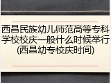 西昌民族幼儿师范高等专科学校校庆一般什么时候举行(西昌幼专校庆时间)
