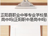 正阳县职业中等专业学校是高中吗(正阳职中是高中吗)