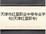 天津市红星职业中等专业学校(天津红星职专)