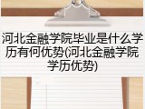河北金融学院毕业是什么学历有何优势(河北金融学院学历优势)
