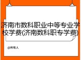 济南市数科职业中等专业学校学费(济南数科职专学费)