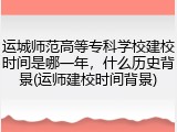 运城师范高等专科学校建校时间是哪一年，什么历史背景(运师建校时间背景)