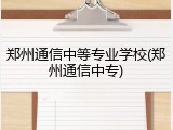 郑州通信中等专业学校(郑州通信中专)
