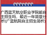 广西蓝天航空职业学院能自主招生吗，最近一年简章分析(广蓝航院自主招生简析)