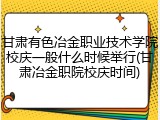 甘肃有色冶金职业技术学院校庆一般什么时候举行(甘肃冶金职院校庆时间)