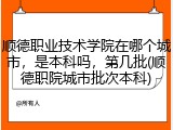 顺德职业技术学院在哪个城市，是本科吗，第几批(顺德职院城市批次本科)